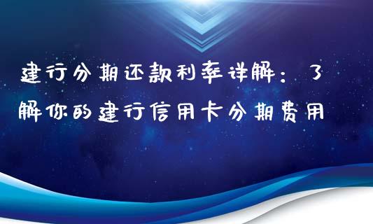 建行分期还款利率详解：了解你的建行信用卡分期费用_https://wap.lcpcjs.com_外汇市场_第1张