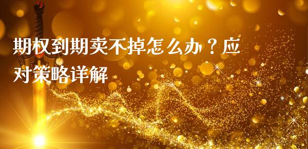 期权到期卖不掉怎么办？应对策略详解_https://wap.lcpcjs.com_股港行情_第1张