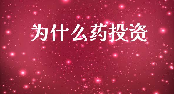 为什么药投资_https://wap.lcpcjs.com_外汇市场_第1张