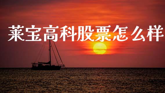 莱宝高科股票怎么样_https://wap.lcpcjs.com_股港行情_第1张