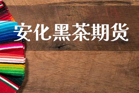 安化黑茶期货_https://wap.lcpcjs.com_外汇市场_第1张