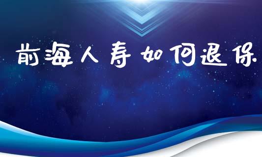 前海人寿如何退保_https://wap.lcpcjs.com_股港行情_第1张