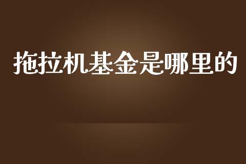 拖拉机基金是哪里的_https://wap.lcpcjs.com_全球经济_第1张