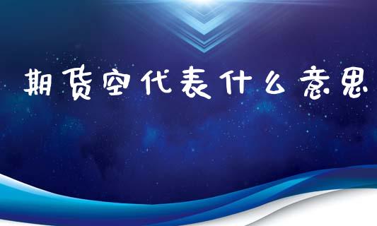 期货空代表什么意思_https://wap.lcpcjs.com_美股行情_第1张