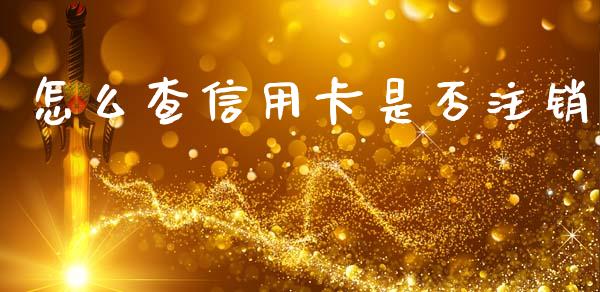 怎么查信用卡是否注销_https://wap.lcpcjs.com_全球经济_第1张