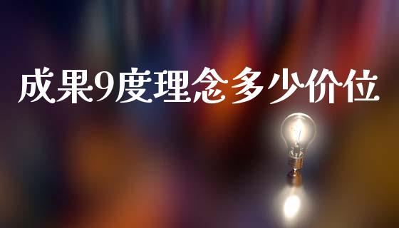成果9度理念多少价位_https://wap.lcpcjs.com_全球经济_第1张