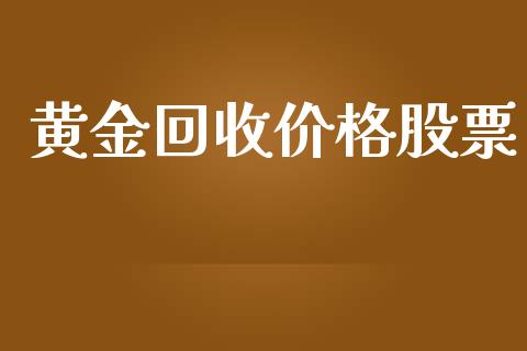 黄金回收价格股票_https://wap.lcpcjs.com_全球经济_第1张