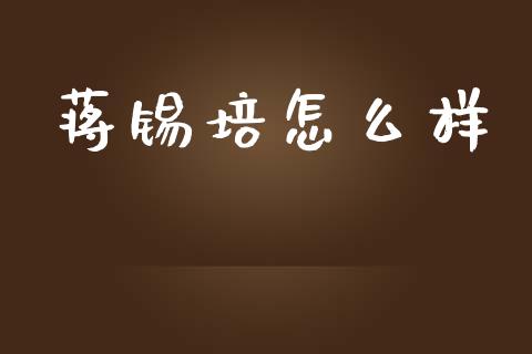 蒋锡培怎么样_https://wap.lcpcjs.com_外汇市场_第1张