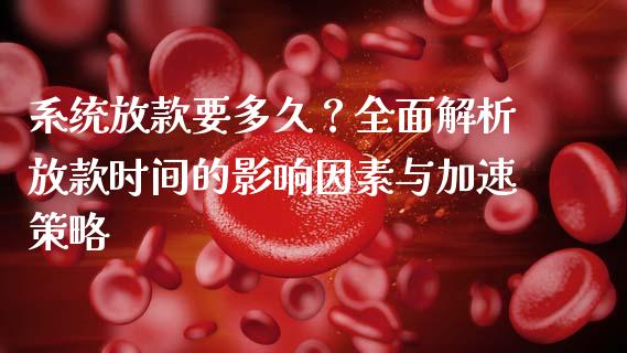 系统放款要多久？全面解析放款时间的影响因素与加速策略_https://wap.lcpcjs.com_外汇市场_第1张
