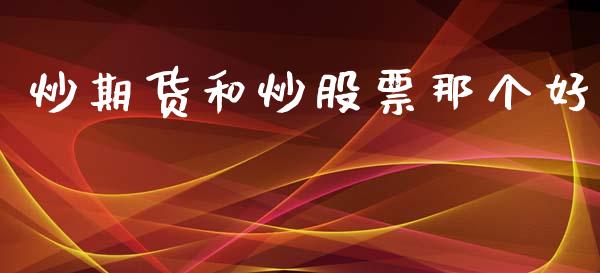 炒期货和炒股票那个好_https://wap.lcpcjs.com_外汇市场_第1张