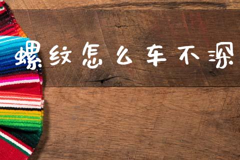 螺纹怎么车不深_https://wap.lcpcjs.com_全球经济_第1张