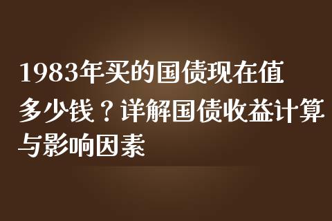 1983年买的国债现在值多少钱？详解国债收益计算与影响因素_https://wap.lcpcjs.com_股港行情_第1张