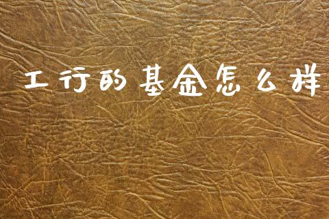 工行的基金怎么样_https://wap.lcpcjs.com_美股行情_第1张