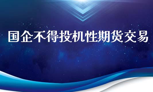 国企不得投机性期货交易_https://wap.lcpcjs.com_股港行情_第1张