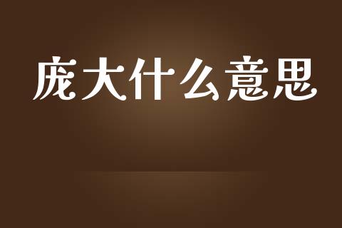 庞大什么意思_https://wap.lcpcjs.com_外汇市场_第1张