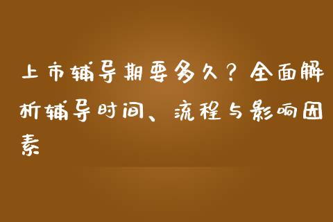 上市辅导期要多久?全面解析辅导时间、流程与影响因素_全球经济_第1张_全球经济_美股行情_外汇市场_股港行情 上市辅导期要多久?全面解析辅导时间、流程与影响因素_https://wap.lcpcjs.com_全球经济_第1张