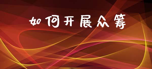 如何开展众筹_https://wap.lcpcjs.com_美股行情_第1张