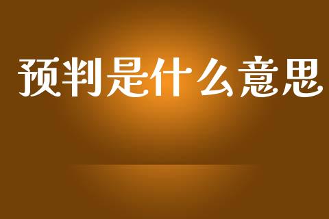 预判是什么意思_https://wap.lcpcjs.com_外汇市场_第1张