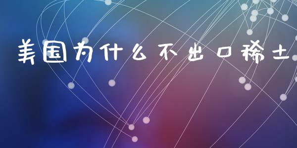 美国为什么不出口稀土_https://wap.lcpcjs.com_美股行情_第1张