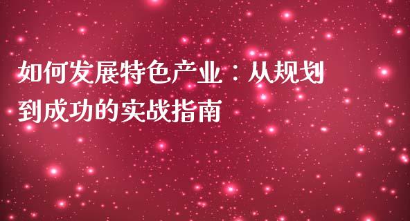 如何发展特色产业:从规划到成功的实战指南_全球经济_第1张_全球经济_美股行情_外汇市场_股港行情 如何发展特色产业:从规划到成功的实战指南_https://wap.lcpcjs.com_全球经济_第1张