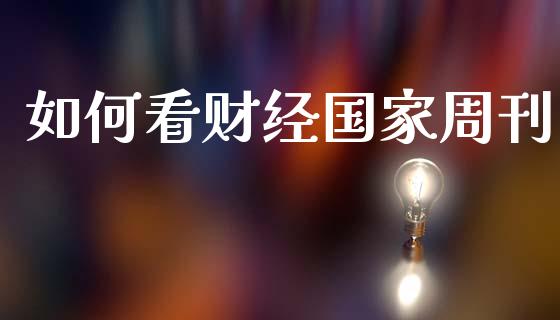 如何看财经国家周刊_https://wap.lcpcjs.com_美股行情_第1张