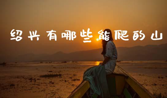 绍兴有哪些能爬的山_https://wap.lcpcjs.com_股港行情_第1张