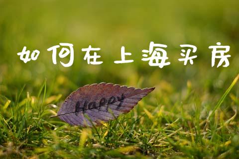 如何在上海买房_https://wap.lcpcjs.com_全球经济_第1张
