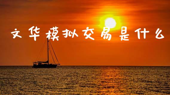 文华模拟交易是什么_https://wap.lcpcjs.com_外汇市场_第1张
