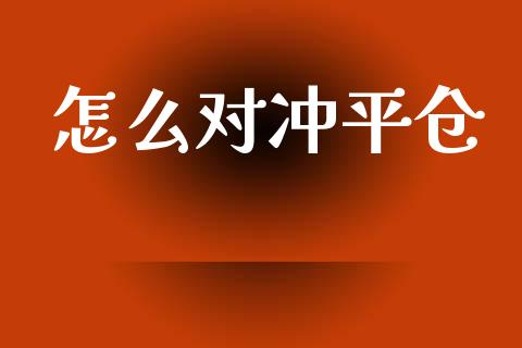 怎么对冲平仓_https://wap.lcpcjs.com_外汇市场_第1张