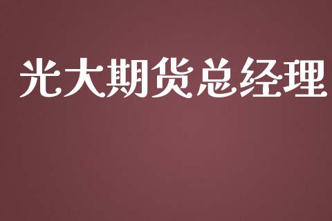 光大期货总经理_https://wap.lcpcjs.com_全球经济_第1张