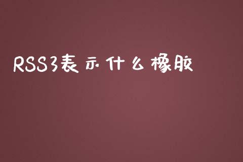 RSS3表示什么橡胶_美股行情_第1张_全球经济_美股行情_外汇市场_股港行情 RSS3表示什么橡胶_https://wap.lcpcjs.com_美股行情_第1张