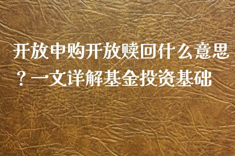 开放申购开放赎回什么意思？一文详解基金投资基础_https://wap.lcpcjs.com_股港行情_第1张
