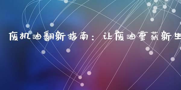 废机油翻新指南：让废油重获新生_https://wap.lcpcjs.com_股港行情_第1张