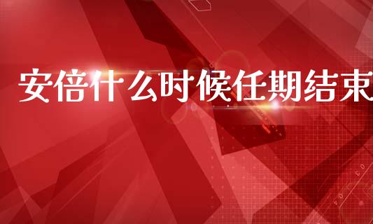 安倍什么时候任期结束_https://wap.lcpcjs.com_股港行情_第1张