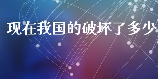 现在我国的破坏了多少_https://wap.lcpcjs.com_全球经济_第1张