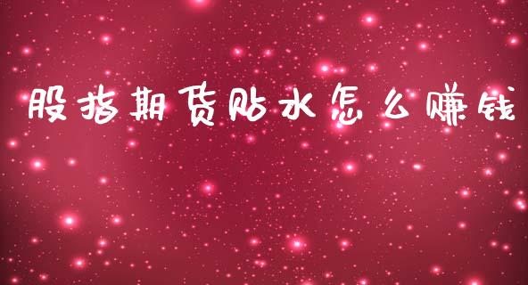 股指期货贴水怎么赚钱_https://wap.lcpcjs.com_全球经济_第1张