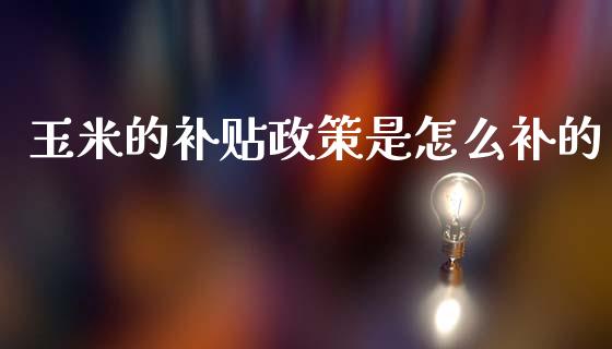 玉米的补贴政策是怎么补的_https://wap.lcpcjs.com_股港行情_第1张
