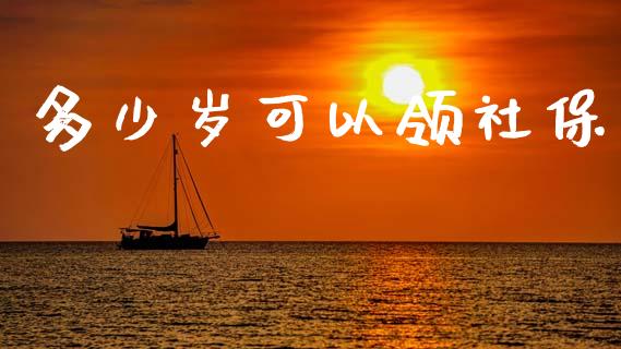 多少岁可以领社保_https://wap.lcpcjs.com_股港行情_第1张
