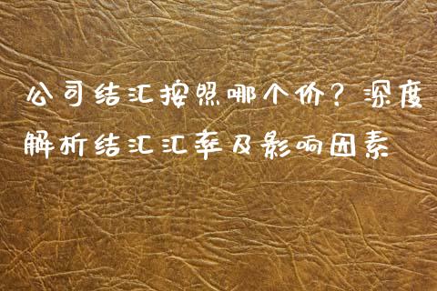 公司结汇按照哪个价？深度解析结汇汇率及影响因素_https://wap.lcpcjs.com_股港行情_第1张