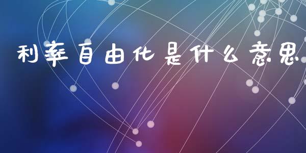 利率自由化是什么意思_https://wap.lcpcjs.com_全球经济_第1张