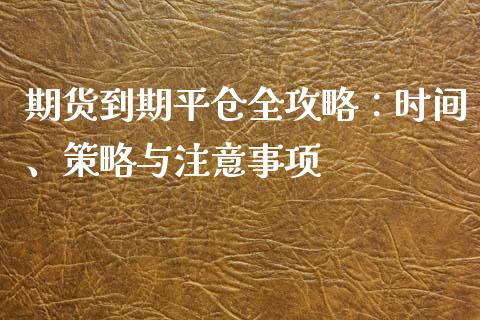 期货到期平仓全攻略：时间、策略与注意事项_https://wap.lcpcjs.com_股港行情_第1张