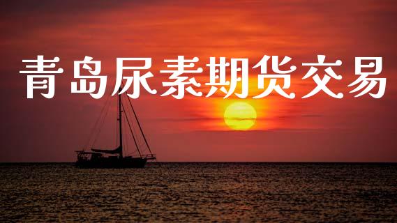 青岛尿素期货交易_https://wap.lcpcjs.com_外汇市场_第1张