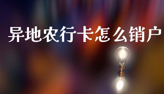 异地农行卡怎么销户_https://wap.lcpcjs.com_股港行情_第1张