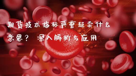 期货技术指标严重超卖什么意思？ 深入解析与应用_https://wap.lcpcjs.com_全球经济_第1张