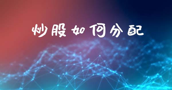 炒股如何分配_https://wap.lcpcjs.com_美股行情_第1张
