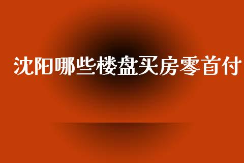 沈阳哪些楼盘买房零首付_https://wap.lcpcjs.com_美股行情_第1张