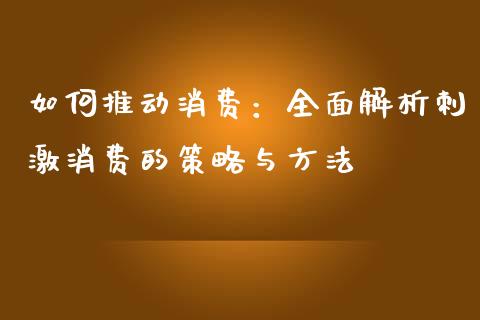 如何推动消费：全面解析刺激消费的策略与方法_https://wap.lcpcjs.com_股港行情_第1张