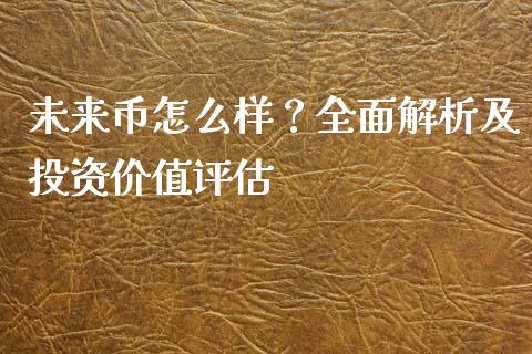 未来币怎么样？全面解析及投资价值评估_https://wap.lcpcjs.com_美股行情_第1张