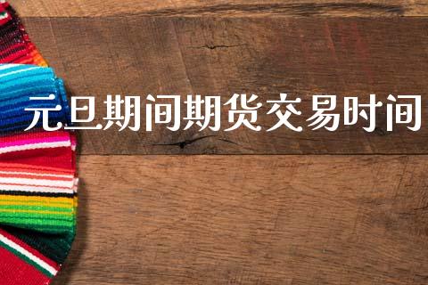 元旦期间期货交易时间_https://wap.lcpcjs.com_外汇市场_第1张