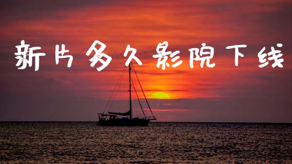 新片多久影院下线_https://wap.lcpcjs.com_美股行情_第1张